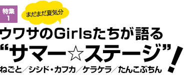 特集1：まだまだ夏気分　ウワサのGirlsたちが語る“サマー☆ステージ”！ねごと／シシド・カフカ／ケラケラ／たんこぶちん