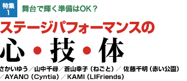 特集1：舞台で輝く準備はOK？ステージパフォーマンスの心・技・体 さかいゆう／山中千尋／蒼山幸子（ねごと）／ 佐藤千明（赤い公園）／AYANO（Cyntia）／KAMI（LIFriends）