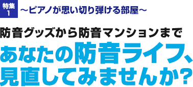 特集1：防音グッズから防音マンションまであなたの防音ライフ、見直してみませんか？／～ピアノが思い切り弾ける部屋～