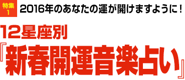 特集1：2016年のあなたの運が開けますように！12星座別『新春開運音楽占い』”