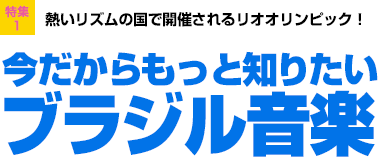 特集1：熱いリズムの国で開催されるリオオリンピック！今だからもっと知りたいブラジル音楽