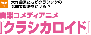 特集1：大作曲家たちがクラシックの名曲で魔法をかける!? 音楽コメディアニメ『クラシカロイド』