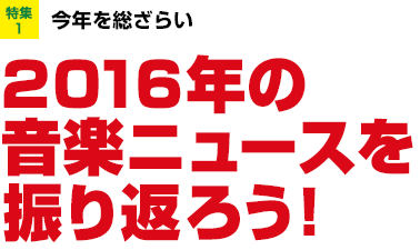 特集1：今年を総ざらい　2016年の音楽ニュースを振り返ろう！