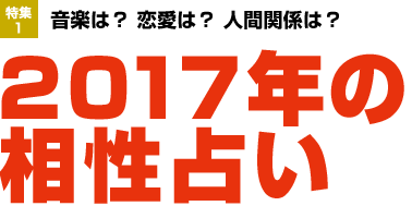 特集1：音楽は？ 恋愛は？ 人間関係は？ 2017年の相性占い