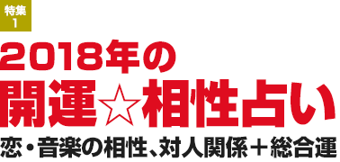 特集1：2018年の開運☆相性占い　恋・音楽の相性、対人関係＋総合運