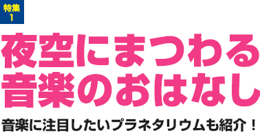 特集1：夜空にまつわる音楽のおはなし　音楽に注目したいプラネタリウムも紹介！