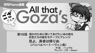 ござさんの All that Goza's Piano Arrange 第19回　誰かのために弾いてあげたいあの曲を巨匠たちの曲をモチーフにアレンジ　見よ、勇者は帰りぬ（バッハ＆ベートーヴェン風）