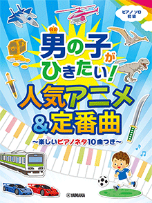 男の子がひきたい！人気アニメ&定番曲～楽しいピアノネタ10曲つき～